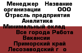 Менеджер › Название организации ­ Btt, ООО › Отрасль предприятия ­ Аналитика › Минимальный оклад ­ 35 000 - Все города Работа » Вакансии   . Приморский край,Лесозаводский г. о. 